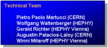 Text Box: Technical Team
Pietro Paolo Martucci (CERN)
Wolfgang Waltenberger (HEPHY)
Gerald Richter (HEPHY Vienna)
Augustin Palacios-Laloy (CERN)
Winni Mitaroff (HEPHY Vienna)
