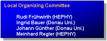 Text Box: Local Organizing Committee
Rudi Frhwirth (HEPHY)
Ingrid Bauer (Donau Uni.)
Johann Gnther (Donau Uni.)
Meinhard Regler (HEPHY)
