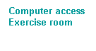 Text Box: Computer access
Exercise room
